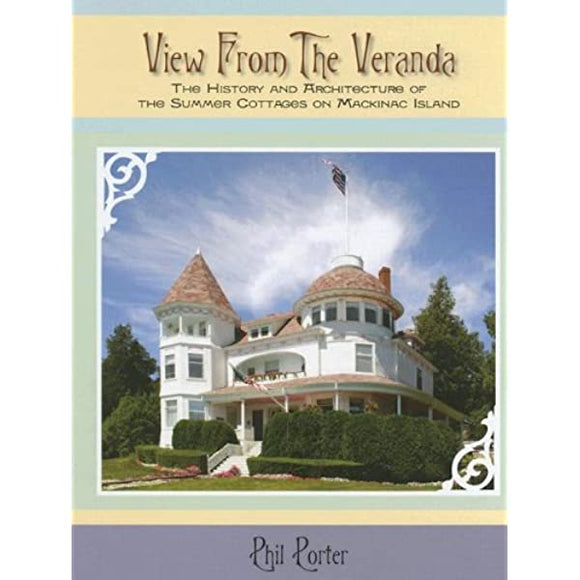 View from the Veranda: The History and Architecture of the Summer Cottages on Mackinac Island